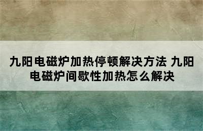 九阳电磁炉加热停顿解决方法 九阳电磁炉间歇性加热怎么解决